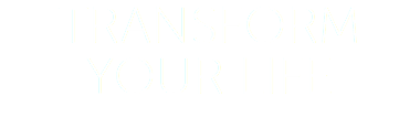 TRANSFORM YOUR LIFE